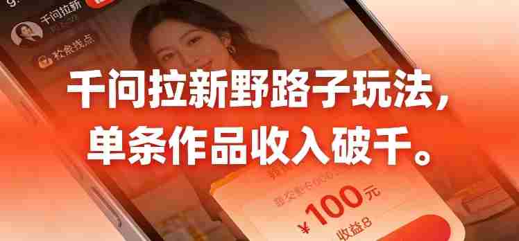 千问拉新，最新野路子玩法，单挑作品收入可破千-副业部