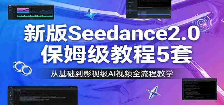 新版Seedance2.0保姆级教程5套：从基础到影视级AI视频全流程教学-副业部