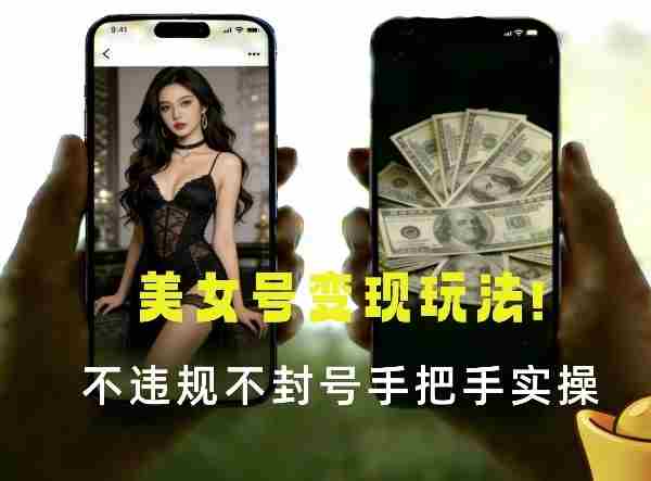 最新美女号变现玩法！不违规不封号，变现路径多，完整教程拆解！-副业部