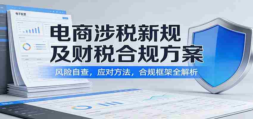 电商涉税新规及财税合规方案:风险自查,应对方法,合规框架全解析-副业部
