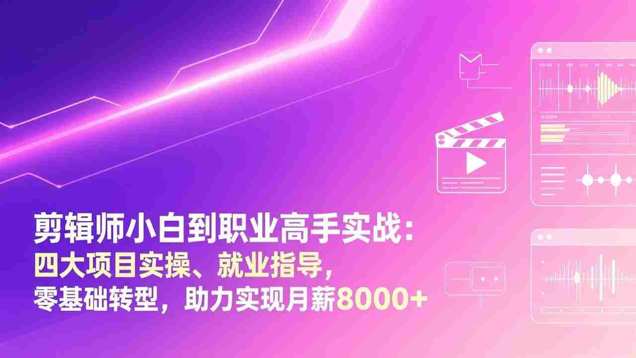 （17360期）剪辑师小白到职业高手实战：四大项目实操、就业指导，零基础转型，助力实现月薪8000+-副业部