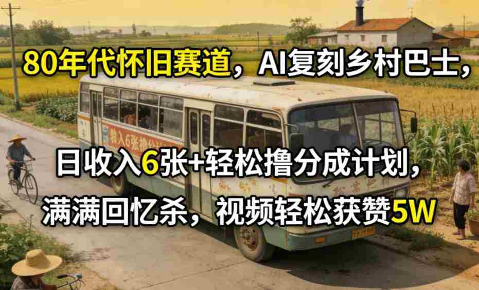 80年代怀旧赛道，AI复刻乡村巴士，日收入6张+轻松撸分成计划，满满回忆杀，视频轻松获赞5W-副业部