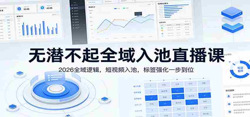 无潜不起全域入池直播课:2026全域逻辑,短视频入池,标签强化一步到位-副业部