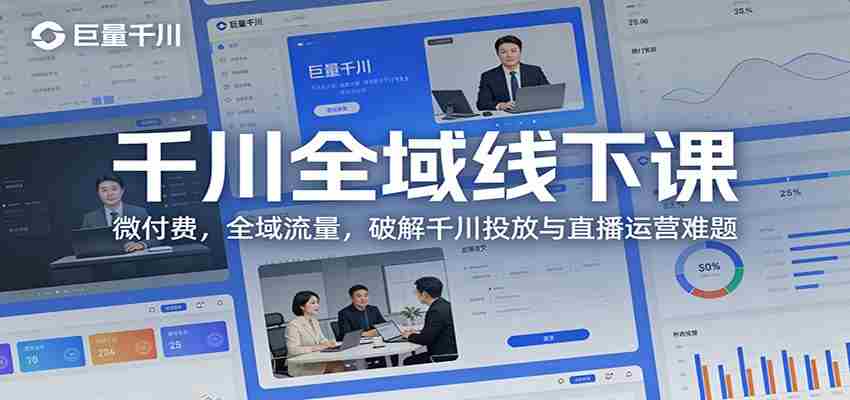 千川全域线下课:微付费,全域流量,破解千川投放与直播运营难题-副业部