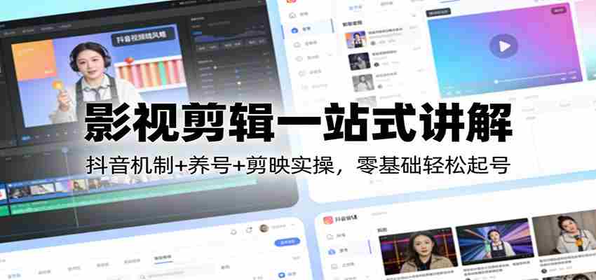 影视剪辑一站式讲解：抖音机制+养号+剪映实操，零基础轻松起号-副业部