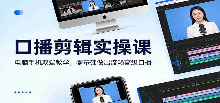 口播剪辑实操课:电脑手机双端教学,零基础做出流畅高级口播-副业部