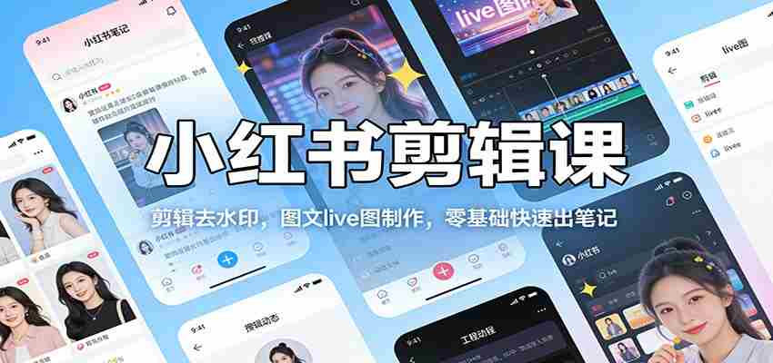 小红书剪辑课：剪辑去水印，图文live图制作，零基础快速出笔记-副业部