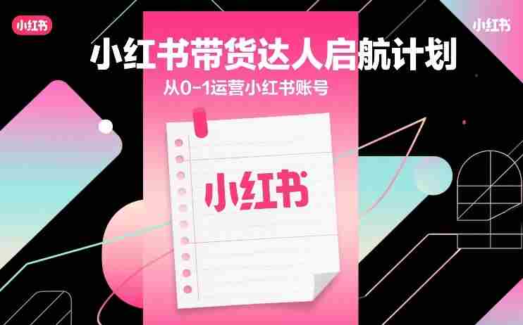 小红书带货达人启航计划，从0-1运营小红书账号-副业部