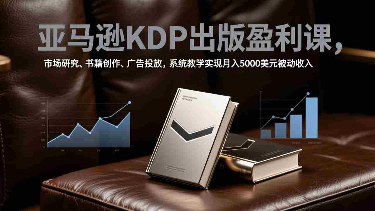 （17296期）亚马逊KDP出版盈利课，市场研究、书籍创作、广告投放，系统教学实现月入5000美元被动收入-副业部