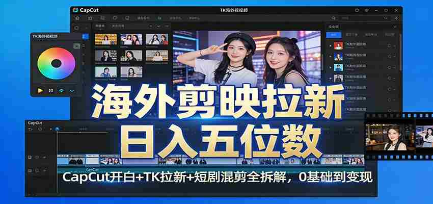 海外剪映拉新日入五位数：CapCut开白+TK拉新+短剧混剪全拆解，0基础到变现-副业部