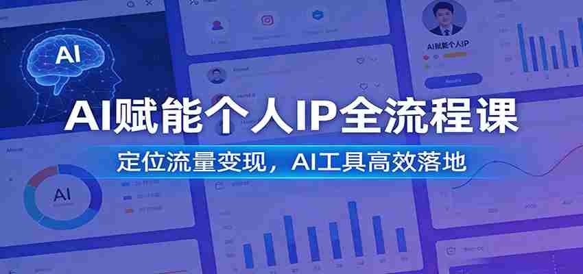 AI赋能个人IP全流程课:定位流量变现,AI工具高效落地-副业部