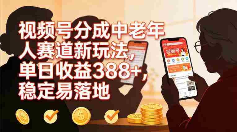 视频号分成中老年人赛道新玩法，单日收益388，稳定易落地-副业部