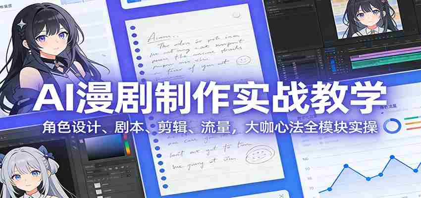 AI 漫剧制作实战教学:角色设计、剧本、剪辑、流量,大咖心法全模块实操-副业部