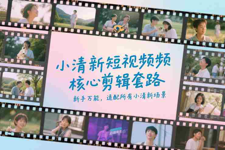 小清新短视频核心剪辑套路，新手万能，适配所有小清新场景-副业部