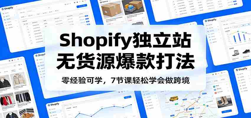 零经验可学，Shopify独立站无货源爆款打法，7节课轻松学会做跨境-副业部