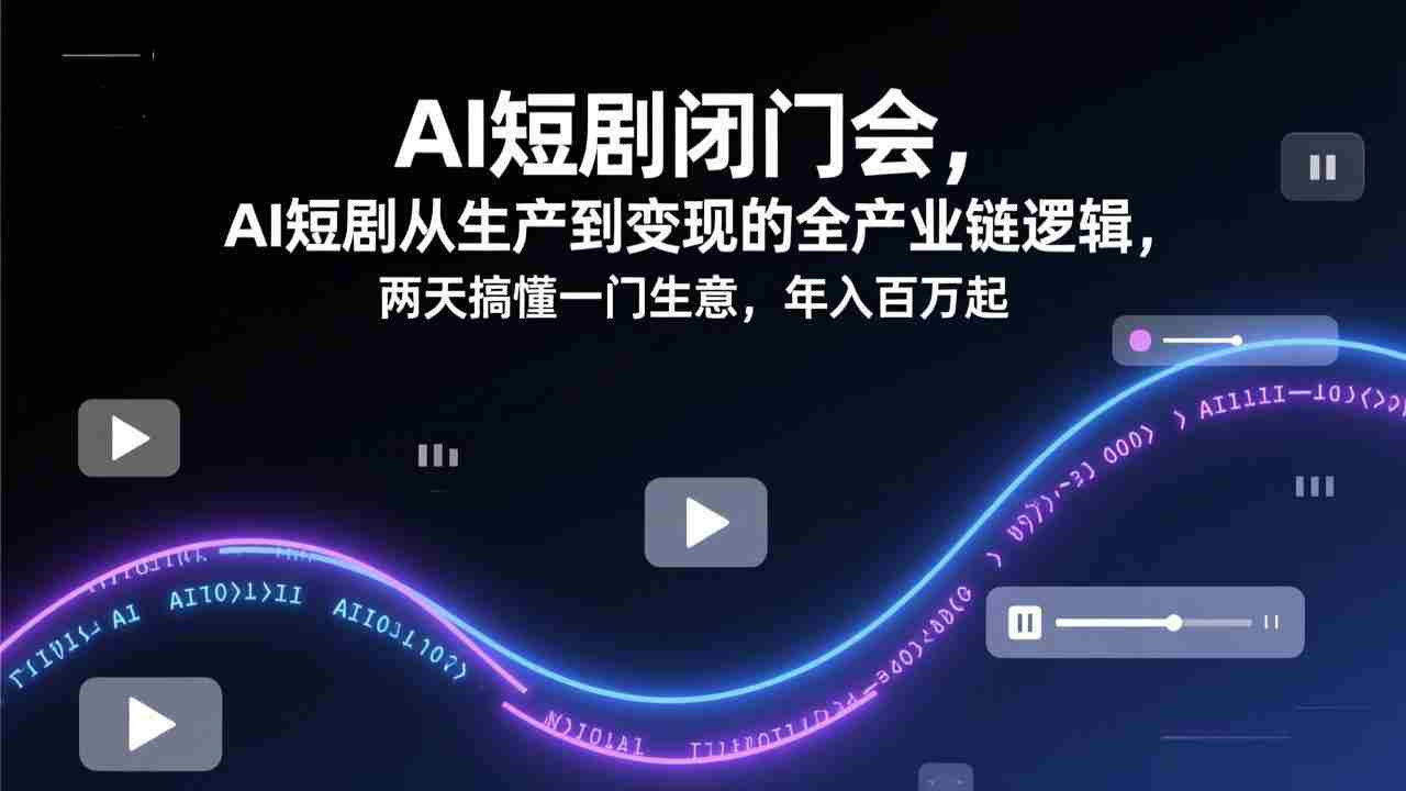 （17408期）AI短剧闭门会，AI短剧从生产到变现的全产业链逻辑，两天搞懂一门生意，年入百万起-副业部