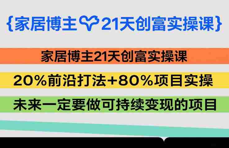家居博主21天创富实操课，20%前沿打法+80%项目实操，未来一定要做可持续变现的项目-副业部