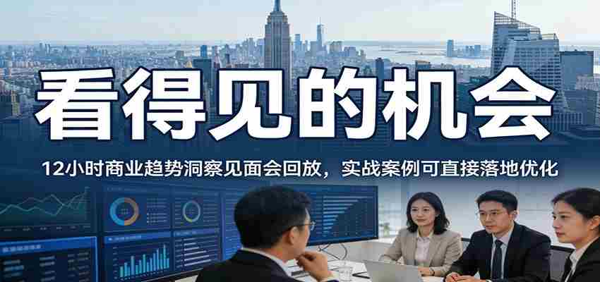 2026看得见的机会，12小时商业趋势洞察见面会回放，实战案例可直接落地优化-副业部