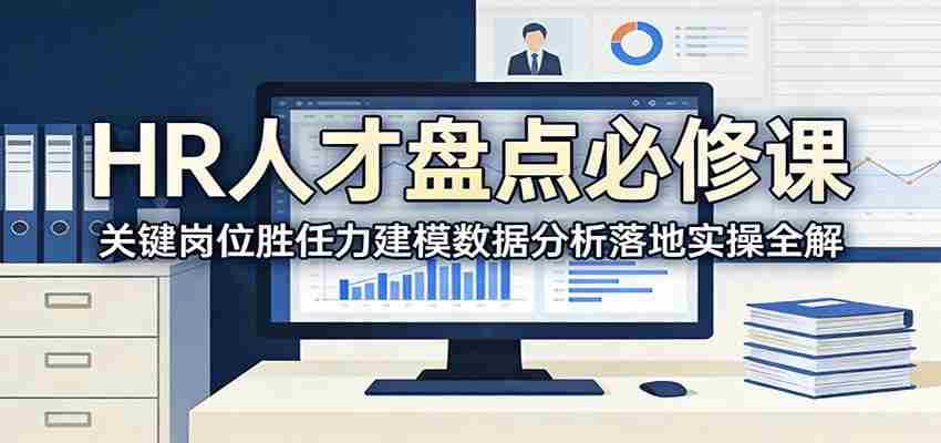 HR人才盘点必修课:关键岗位胜任力建模数据分析落地实操全解-副业部