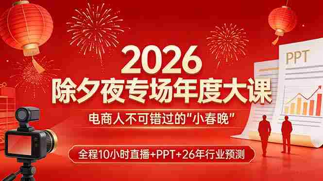 （17450期）2026除夕夜专场年度大课，全程10小时直播+PPT+26年行业预测，是电商人不可错过的“小春晚”-副业部
