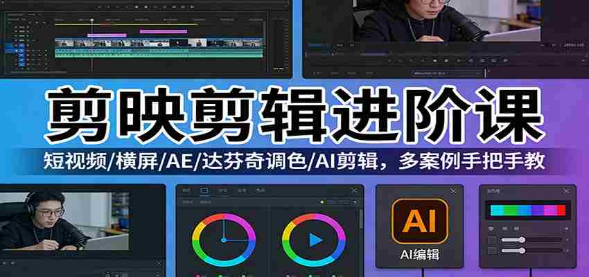 剪映剪辑进阶课:短视频/横屏/AE/达芬奇调色/AI剪辑,多案例手把手教-副业部