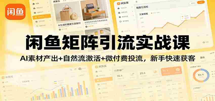 闲鱼矩阵引流实战课:AI素材产出+自然流激活+微付费投流,新手快速获客-副业部