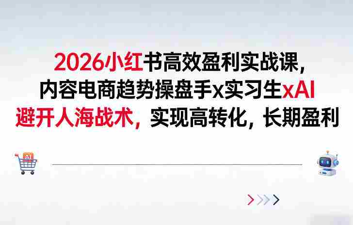 2026小红书高效盈利实战课,内容电商趋势操盘手x实习生xAI,避开人海战术,实现高转化,长期盈利