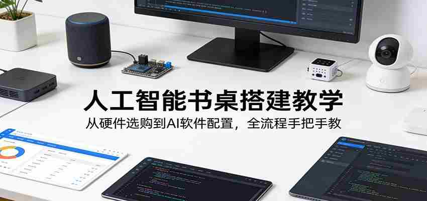 人工智能书桌搭建教学:从硬件选购到AI软件配置,全流程手把手教-副业部