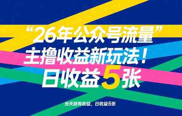 26年公众号流量主撸收益新玩法，当天就有收益，日收益5张-副业部