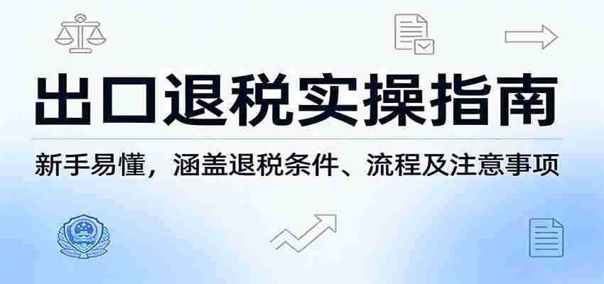出口退税实操指南:新手易懂,涵盖退税条件、流程及注意事项-副业部
