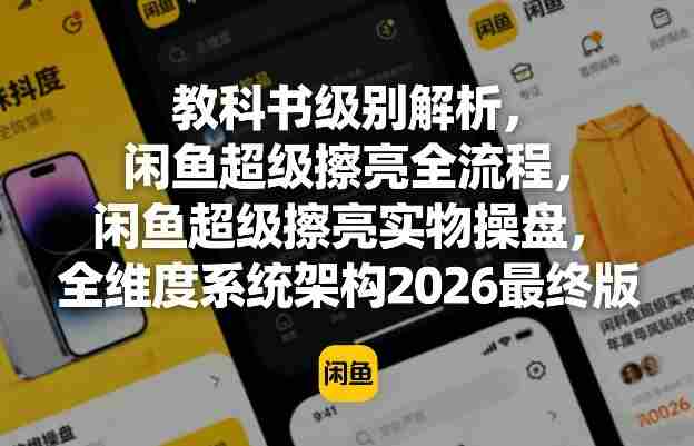 教科书级别解析，闲鱼超级擦亮全流程，闲鱼超级擦亮实物操盘，全维度系统架构2026最终版-副业部