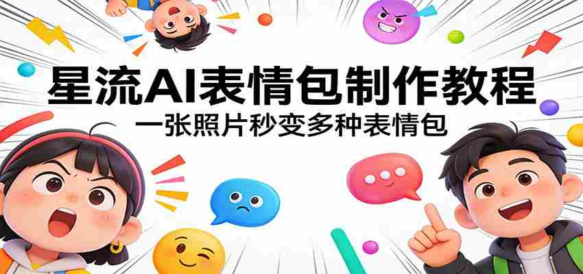 星流AI表情包制作教程：一张照片秒变多种表情包-副业部