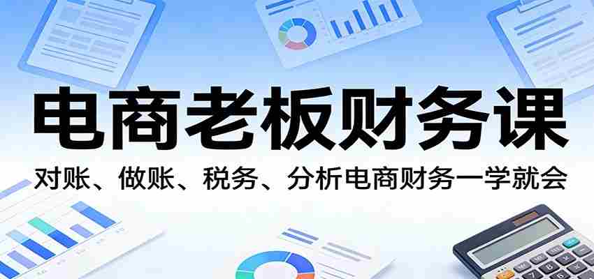 电商老板财务课:对账、做账、税务、分析电商财务一学就会-副业部