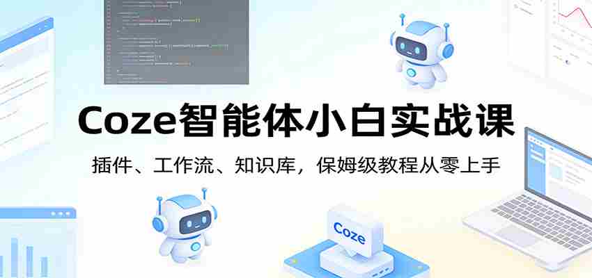 Coze智能体小白实战课:插件、工作流、知识库,保姆级教程从零上手-副业部