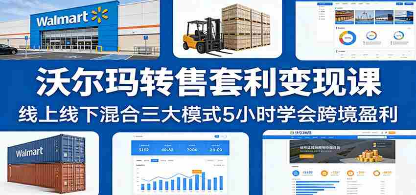 沃尔玛转售套利变现课:线上线下混合三大模式5小时学会跨境盈利-副业部