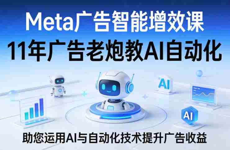 Meta广告智能增效课,11年广告老炮教AI自动化,助您运用AI与自动化技术提升广告收益