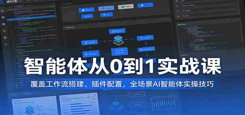 智能体从0到1实战课:覆盖工作流搭建、插件配置,全场景AI智能体实操技巧-副业部