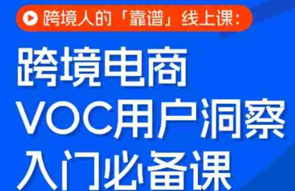 跨境电商VOC用户洞察入门必备课,跨境人的靠谱线上课