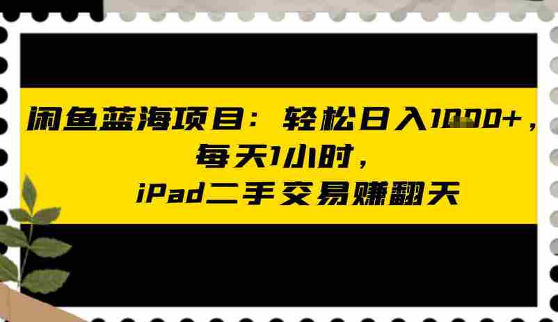 闲鱼蓝海项目:轻松日入多张,每天1小时,iPad二手交易賺翻天
