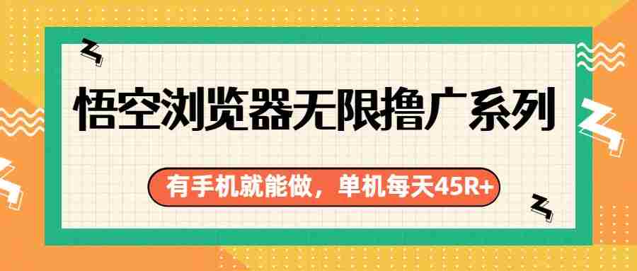 悟空浏览器无限撸广系列，有手机就能做，每天45R+-副业部