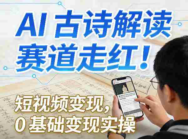 AI古诗解读赛道走红!短视频变现,0基础变现实操