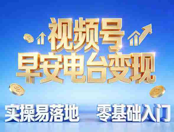 视频号早安电台变现，实操易落地，零基础入门-副业部