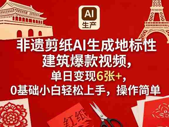 非遗剪纸AI生成地标性建筑爆款视频，单日变现6张+，0基础小白轻松上手，操作简单-副业部