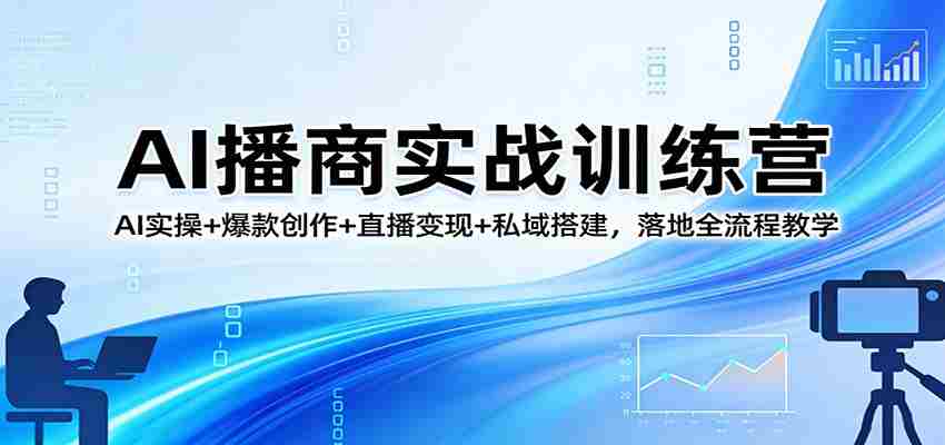 AI播商实战训练营:AI实操+爆款创作+直播变现+私域搭建,落地全流程教学-副业部
