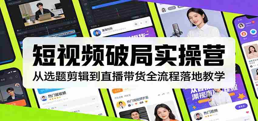 短视频破局实操营：从选题剪辑到直播带货全流程落地教学-副业部