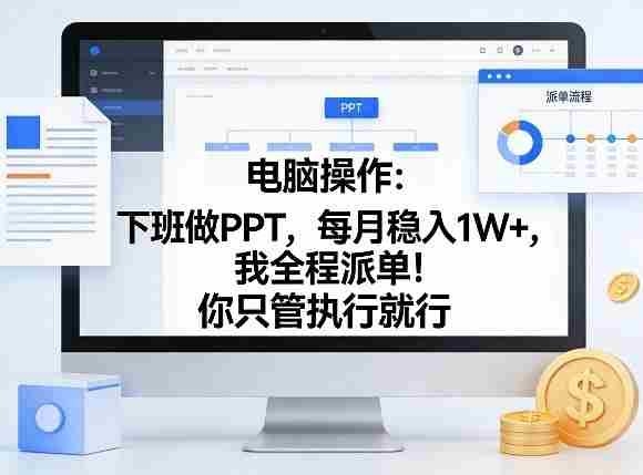 电脑操作:下班做PPT,每月稳入1W+,我全程派单!你只管执行就行【揭秘】
