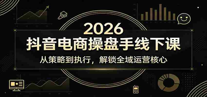 2026抖音电商操盘手线下课:从策略到执行,解锁全域运营核心-副业部