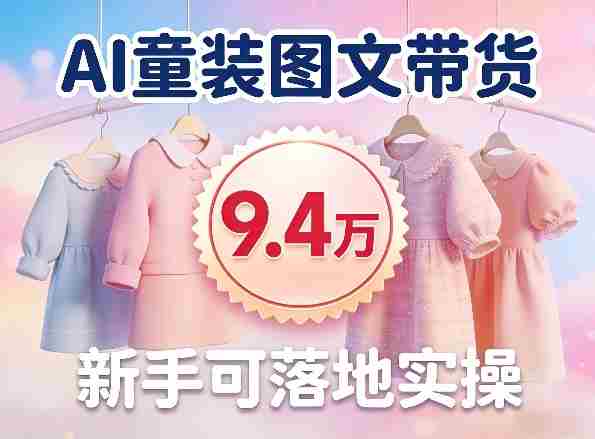 AI童装图文带货拆解,累计出单9.4W,新手可落地实操