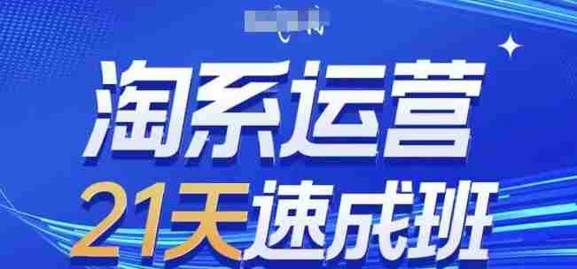 淘系运营21天速成班，0基础轻松搞定淘系运营，不做假把式，快速复制落地(更新26年3月)-副业部