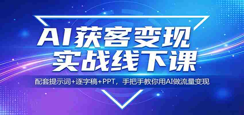 AI获客变现实战线下课:配套提示词+逐字稿+PPT,手把手教你用AI做流量变现-副业部